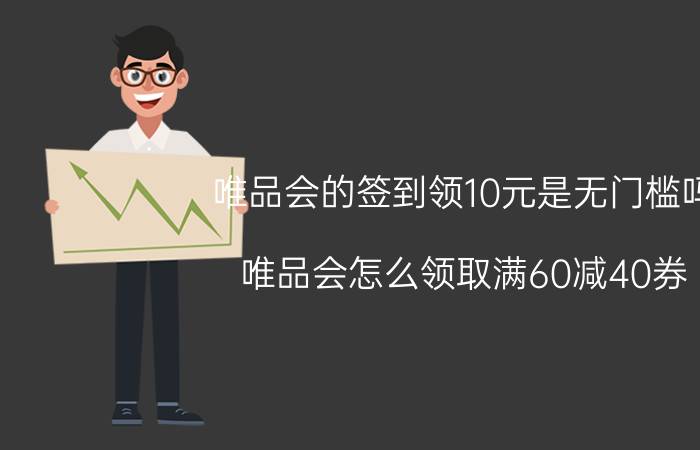 唯品会的签到领10元是无门槛吗 唯品会怎么领取满60减40券？